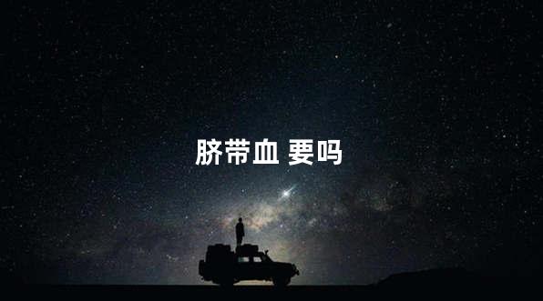 脐带血 要吗